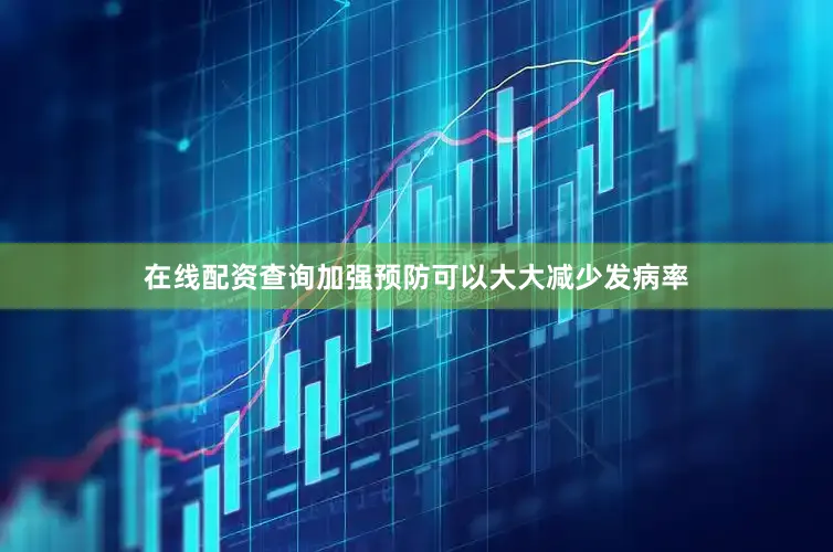在线配资查询加强预防可以大大减少发病率
