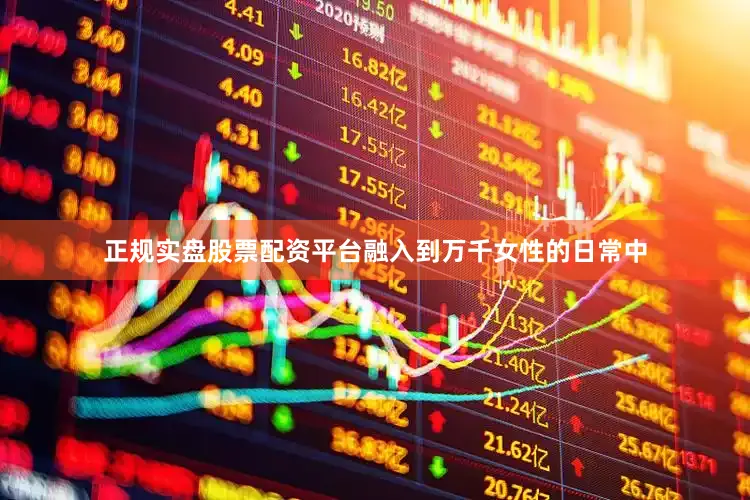 正规实盘股票配资平台融入到万千女性的日常中