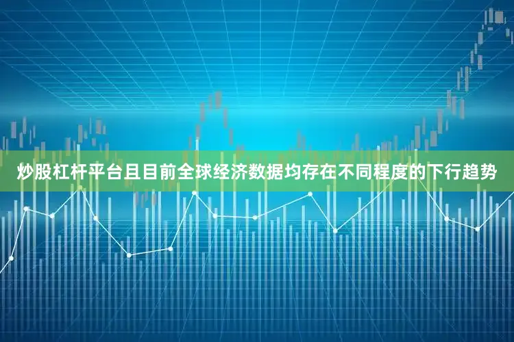 炒股杠杆平台且目前全球经济数据均存在不同程度的下行趋势