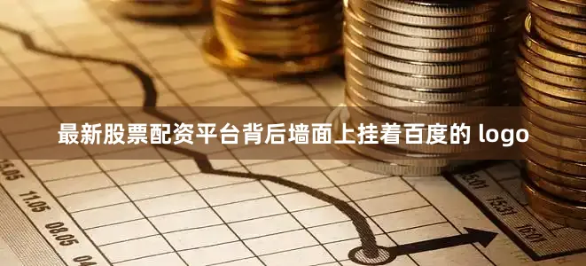 最新股票配资平台背后墙面上挂着百度的 logo