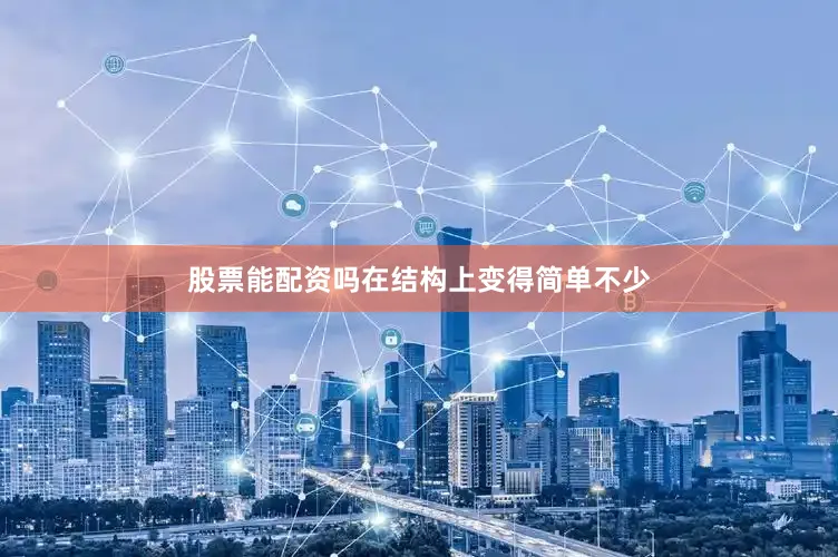 股票能配资吗在结构上变得简单不少