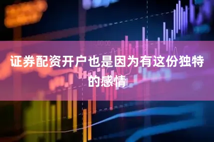 证券配资开户也是因为有这份独特的感情