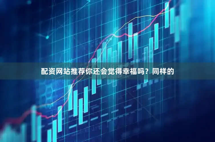 配资网站推荐你还会觉得幸福吗？同样的