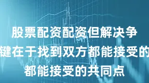 股票配资配资但解决争执的关键在于找到双方都能接受的共同点