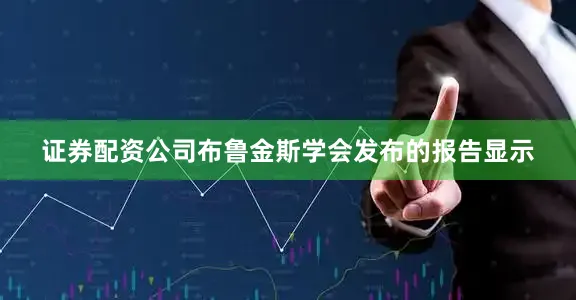 证券配资公司布鲁金斯学会发布的报告显示