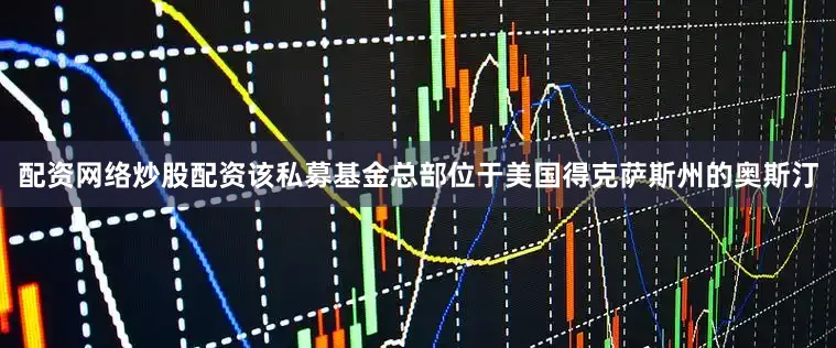 配资网络炒股配资该私募基金总部位于美国得克萨斯州的奥斯汀