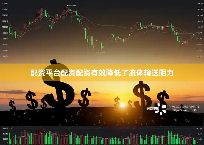 配资平台配资配资有效降低了流体输送阻力