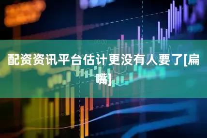配资资讯平台估计更没有人要了[扁嘴]
