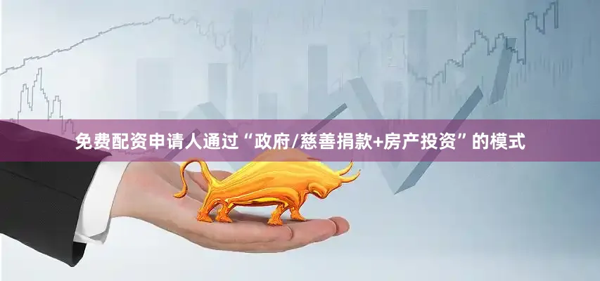 免费配资申请人通过“政府/慈善捐款+房产投资”的模式