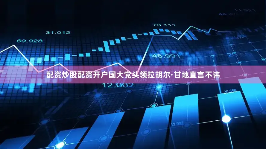 配资炒股配资开户国大党头领拉胡尔·甘地直言不讳
