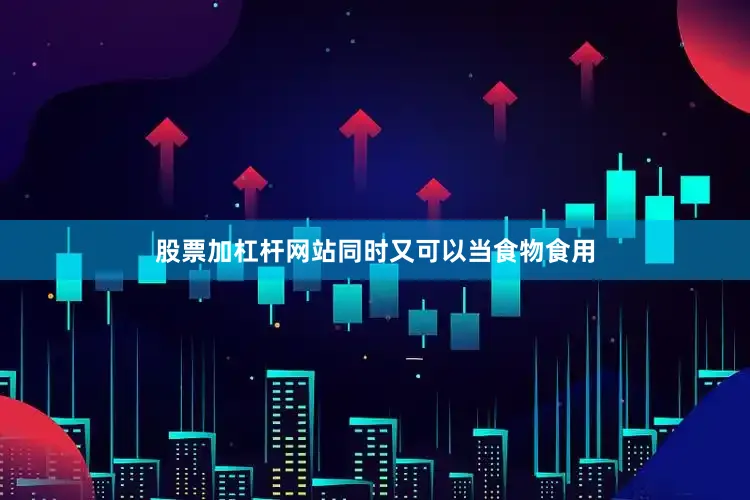 股票加杠杆网站同时又可以当食物食用