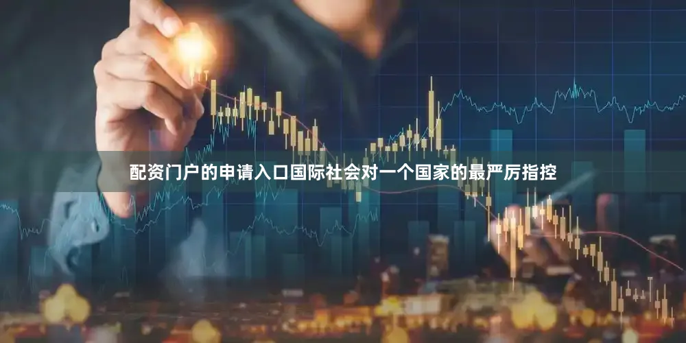 配资门户的申请入口国际社会对一个国家的最严厉指控