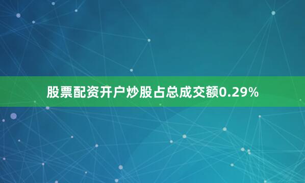 股票配资开户炒股占总成交额0.29%