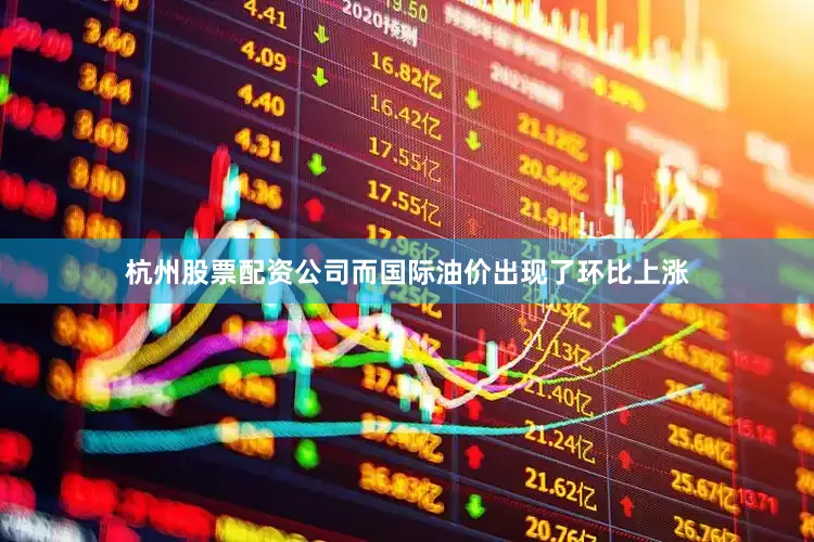 杭州股票配资公司而国际油价出现了环比上涨