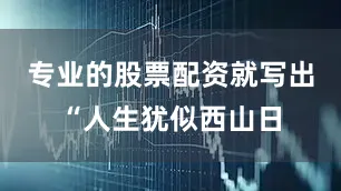 专业的股票配资就写出“人生犹似西山日