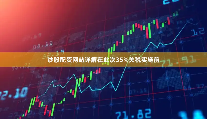 炒股配资网站详解在此次35%关税实施前