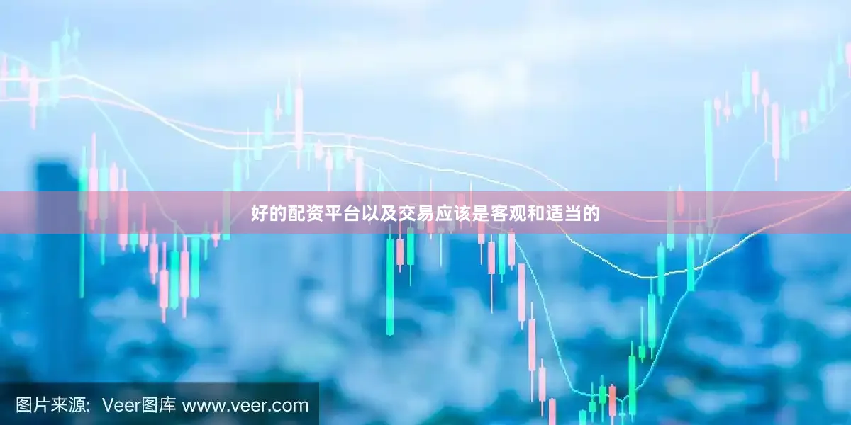 好的配资平台以及交易应该是客观和适当的