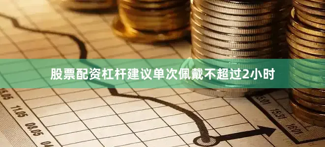 股票配资杠杆建议单次佩戴不超过2小时