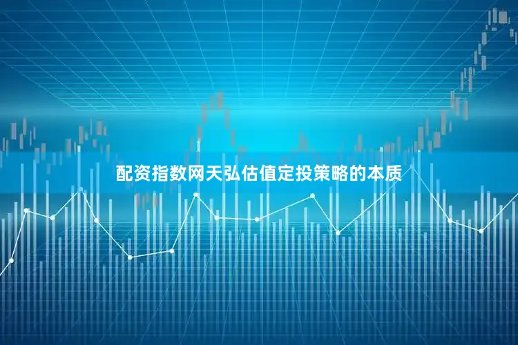 配资指数网天弘估值定投策略的本质