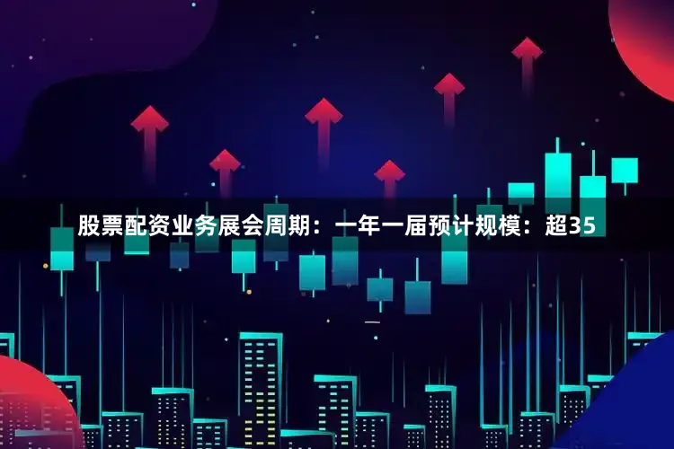 股票配资业务展会周期：一年一届预计规模：超35