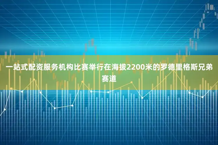 一站式配资服务机构比赛举行在海拔2200米的罗德里格斯兄弟赛道