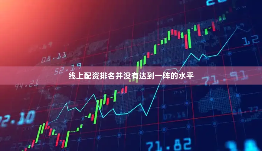 线上配资排名并没有达到一阵的水平