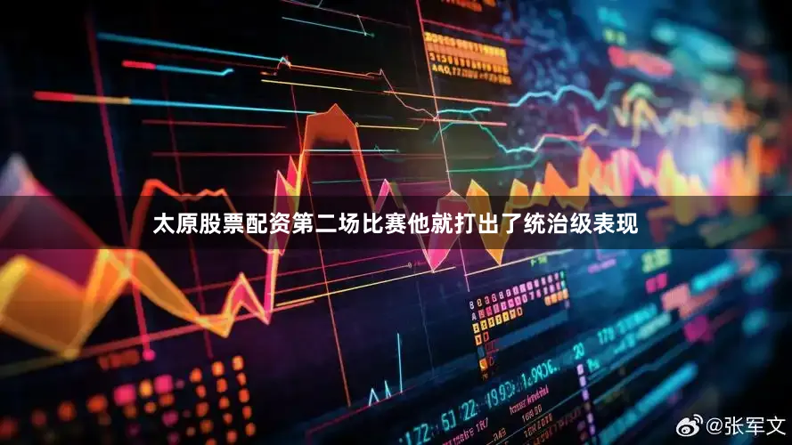 太原股票配资第二场比赛他就打出了统治级表现