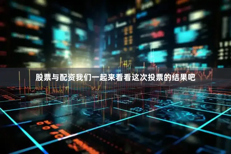 股票与配资我们一起来看看这次投票的结果吧