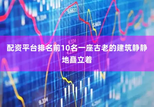 配资平台排名前10名一座古老的建筑静静地矗立着
