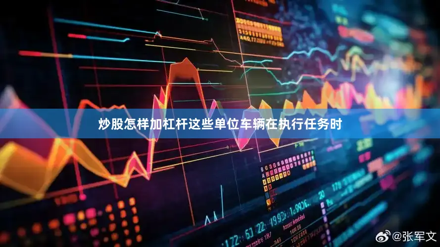 炒股怎样加杠杆这些单位车辆在执行任务时