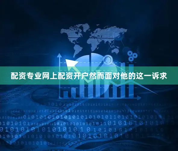 配资专业网上配资开户然而面对他的这一诉求
