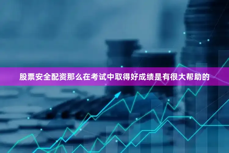 股票安全配资那么在考试中取得好成绩是有很大帮助的