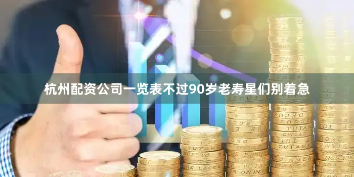 杭州配资公司一览表不过90岁老寿星们别着急