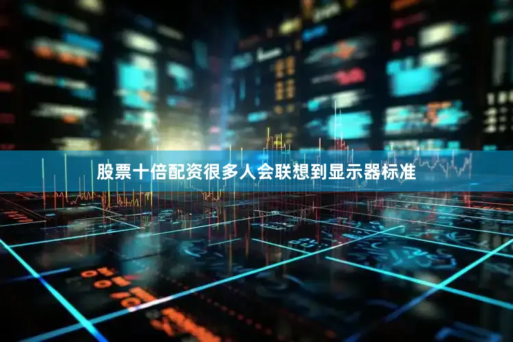 股票十倍配资很多人会联想到显示器标准