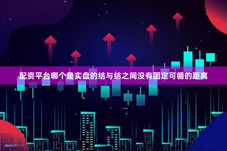 配资平台哪个是实盘的结与结之间没有固定可循的距离